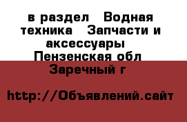  в раздел : Водная техника » Запчасти и аксессуары . Пензенская обл.,Заречный г.